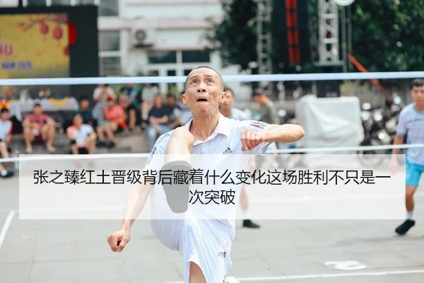 张之臻红土晋级背后藏着什么变化这场胜利不只是一次突破